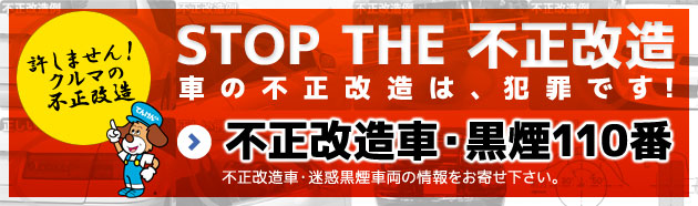STOP THE 不正改造　車の不正改造は、犯罪です！　不正改造車・黒煙110番　不正改造車・迷惑黒煙車両の情報をお寄せください。
